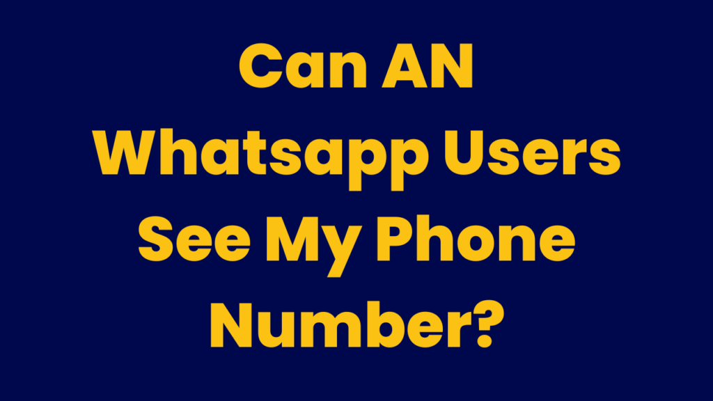 Can AN Whatsapp Users See My Phone Number